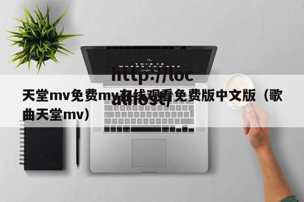 天堂mv免费mv在线观看免费版中文版(歌曲天堂mv)